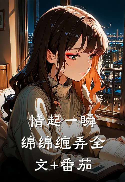 情起一瞬，绵绵缠弄全文+番茄