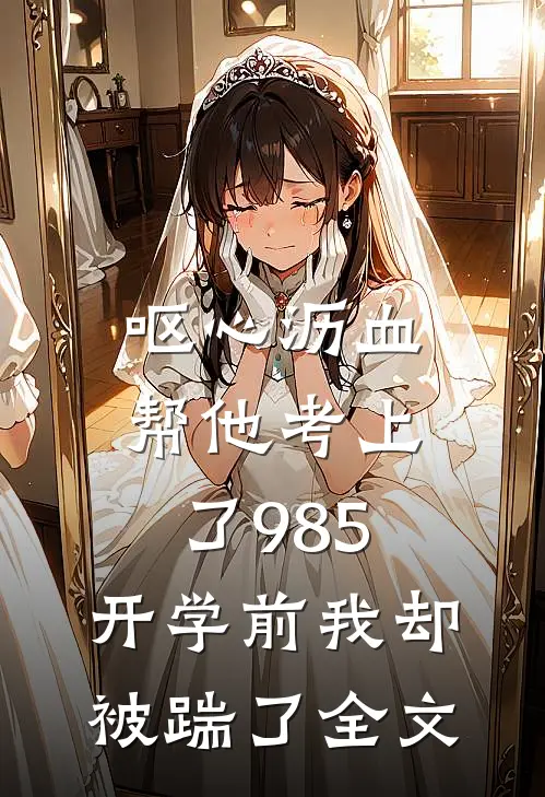 呕心沥血帮他考上了985，开学前我却被踹了全文