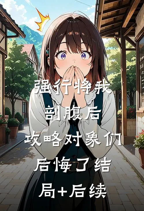 强行将我剖腹后，攻略对象们后悔了结局+后续