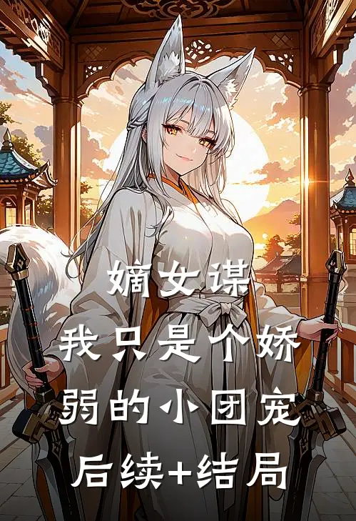 嫡女谋：我只是个娇弱的小团宠后续+结局