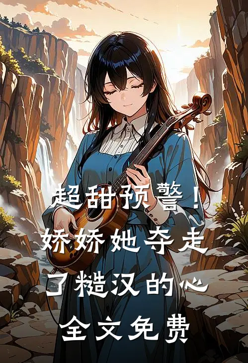 超甜预警！娇娇她夺走了糙汉的心全文免费