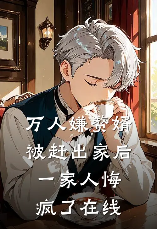 万人嫌赘婿被赶出家后，一家人悔疯了在线