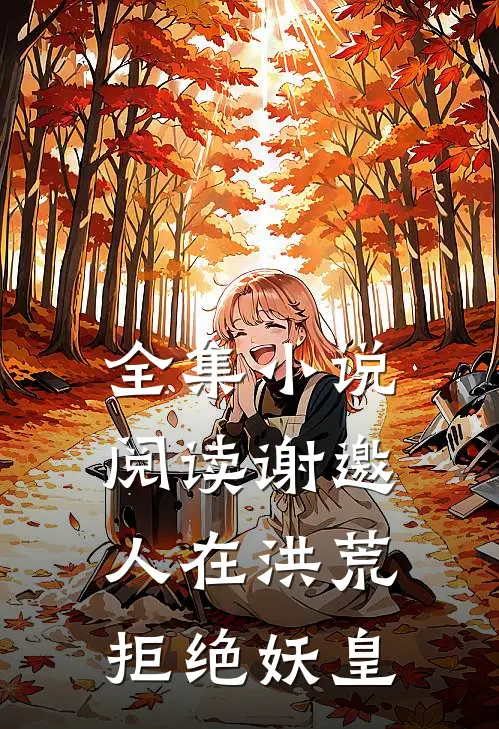 全集小说阅读谢邀，人在洪荒，拒绝妖皇