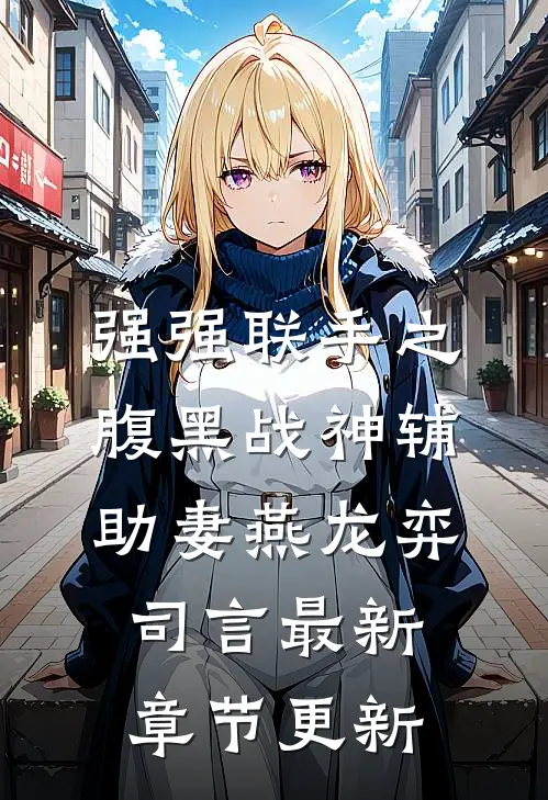 强强联手之腹黑战神辅助妻燕龙弈司言最新章节更新