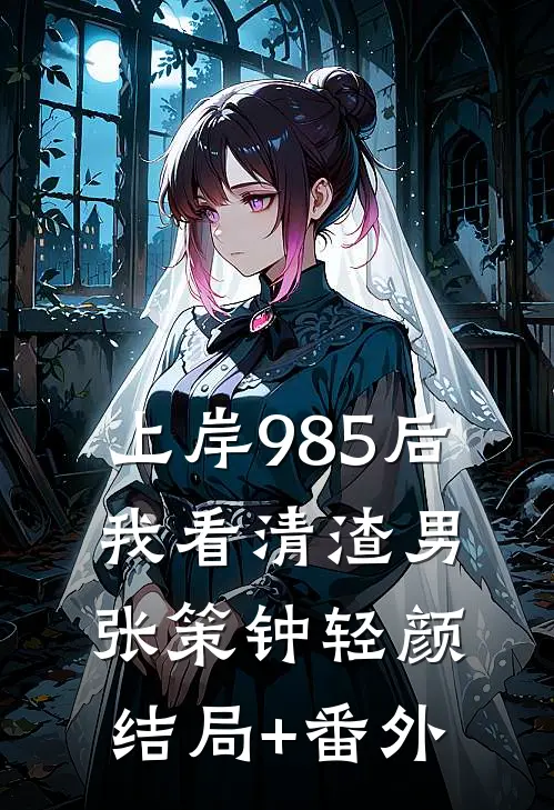 上岸985后，我看清渣男张策钟轻颜结局+番外