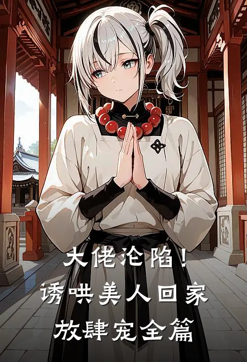 大佬沦陷！诱哄美人回家放肆宠全篇