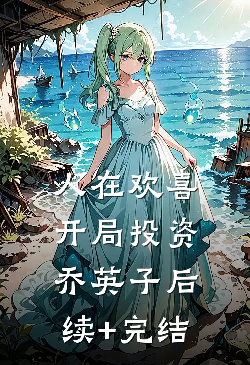 人在欢喜：开局投资乔英子后续+完结