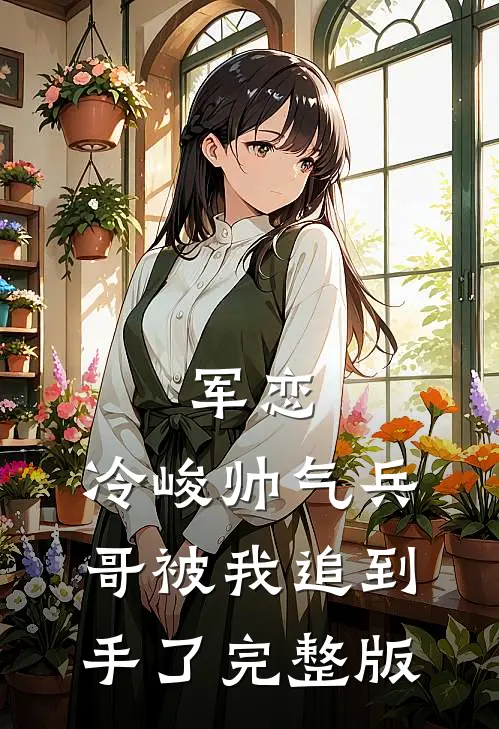 军恋,冷峻帅气兵哥被我追到手了完整版