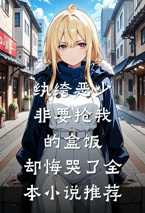 纨绔恶少非要抢我的盒饭，却悔哭了全本小说推荐