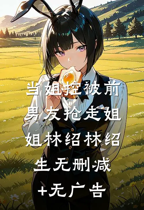 当姐控被前男友抢走姐姐林绍林绍生无删减+无广告