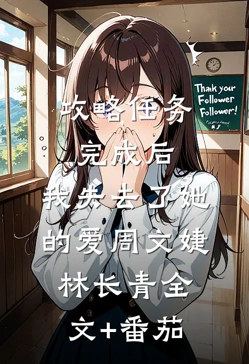 攻略任务完成后，我失去了她的爱周文婕林长青全文+番茄