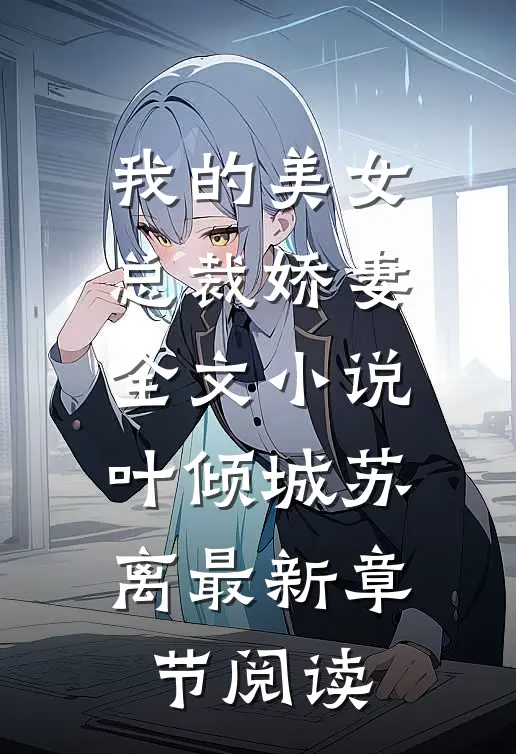 我的美女总裁娇妻全文小说叶倾城苏离最新章节阅读