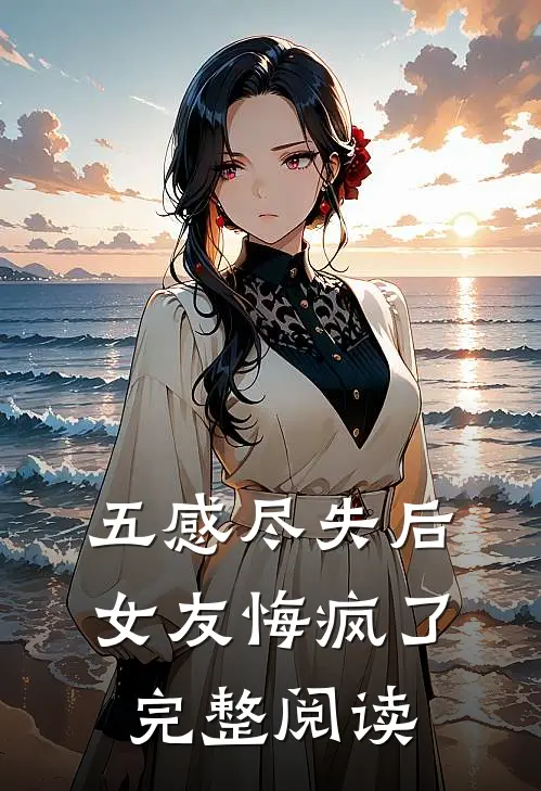 五感尽失后，女友悔疯了完整阅读