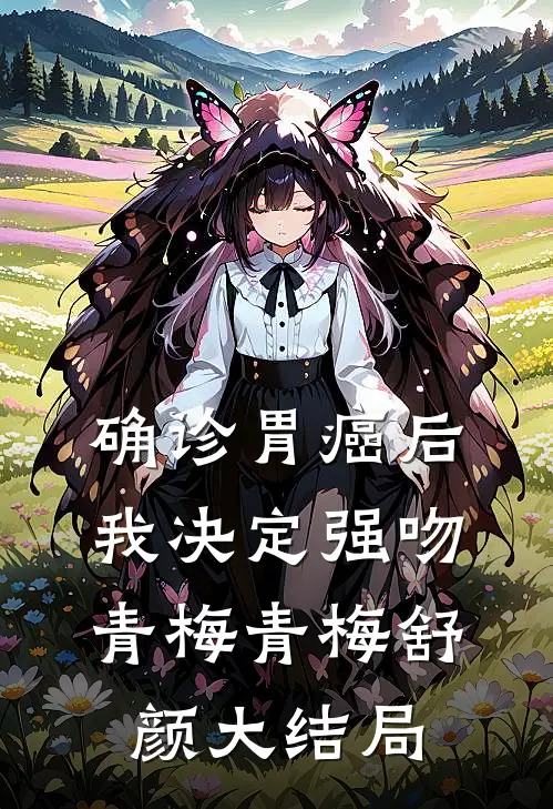 确诊胃癌后，我决定强吻青梅青梅舒颜大结局