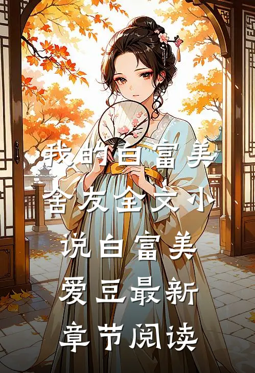 我的白富美舍友全文小说白富美爱豆最新章节阅读