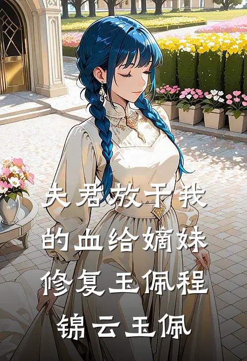 夫君放干我的血给嫡妹修复玉佩程锦云玉佩