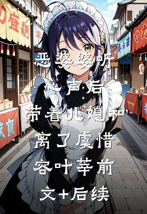 恶婆婆听心声后，带着儿媳和离了虞惜容叶莘前文+后续