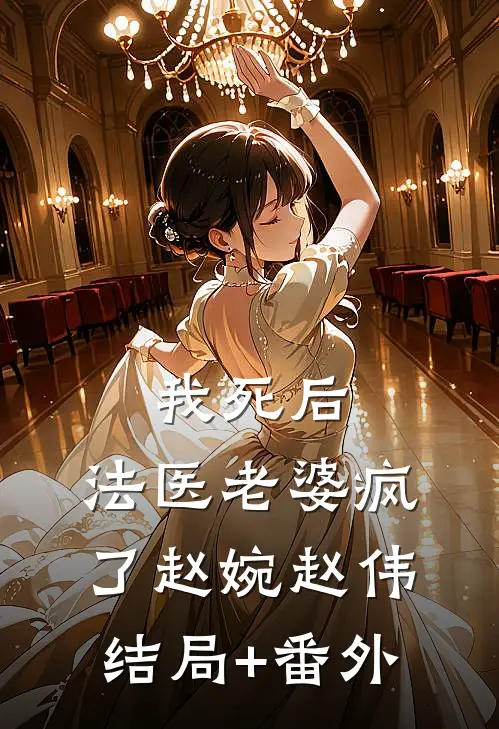 我死后，法医老婆疯了赵婉赵伟结局+番外