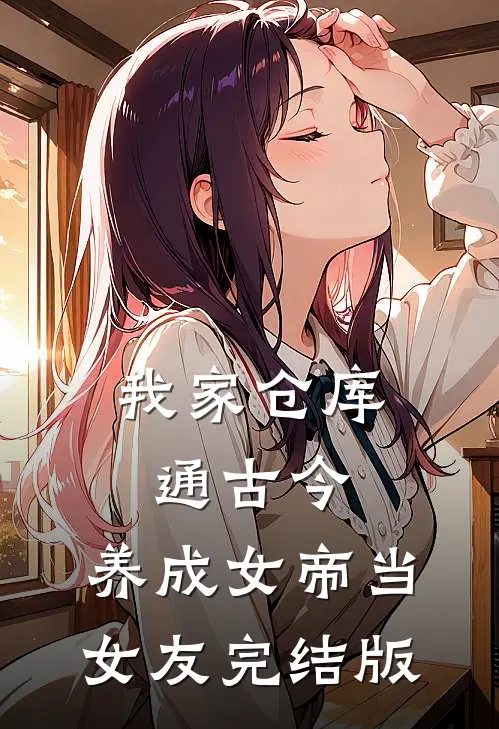 我家仓库通古今：养成女帝当女友完结版