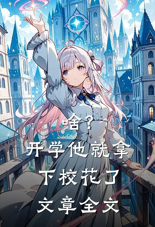 啥？开学他就拿下校花了文章全文