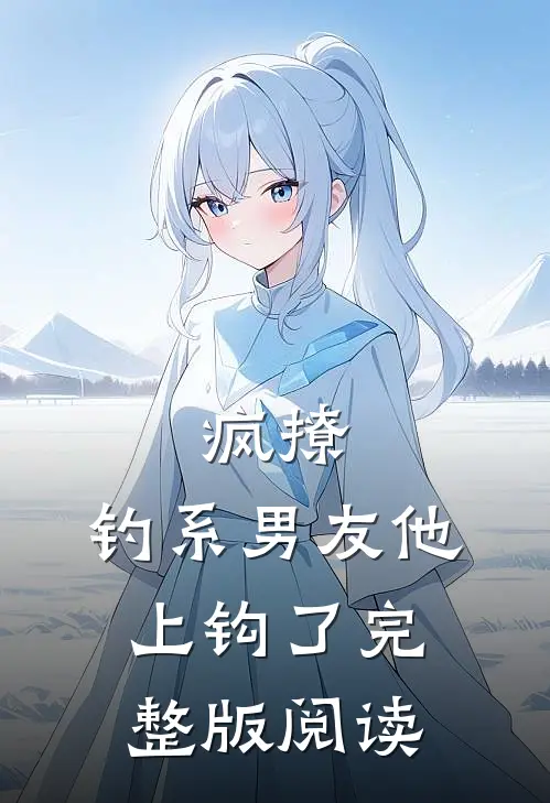 疯撩,钓系男友他上钩了完整版阅读