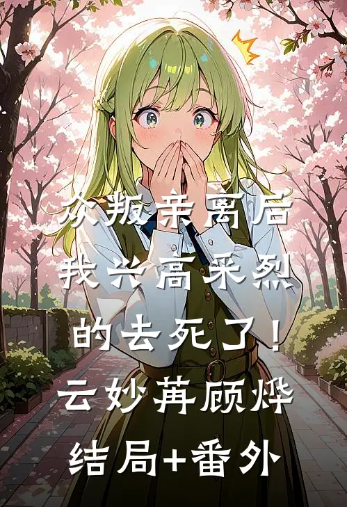 众叛亲离后，我兴高采烈的去死了！云妙苒顾烨结局+番外
