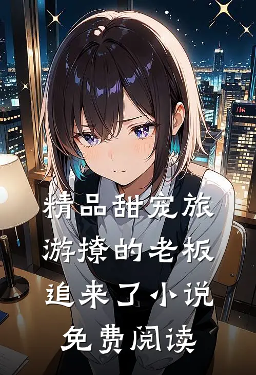 精品甜宠旅游撩的老板追来了小说免费阅读