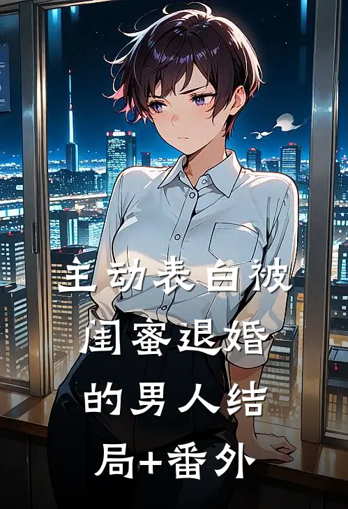 主动表白被闺蜜退婚的男人结局+番外