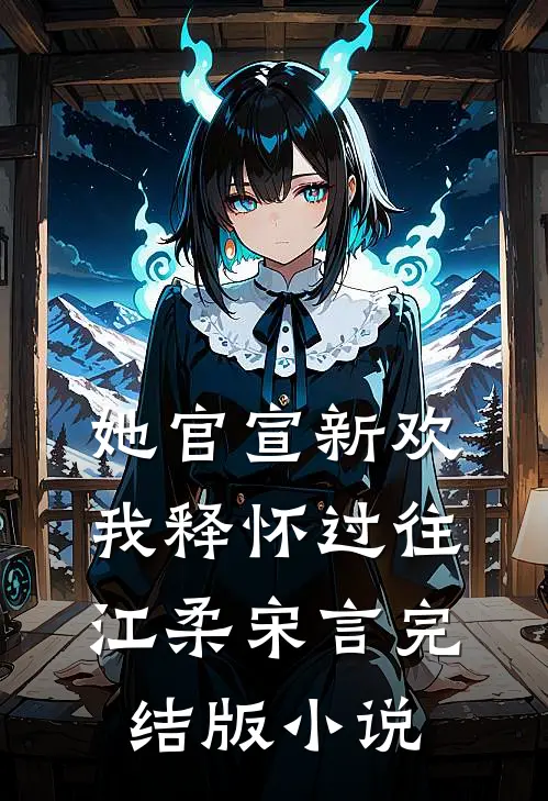 她官宣新欢，我释怀过往江柔宋言完结版小说