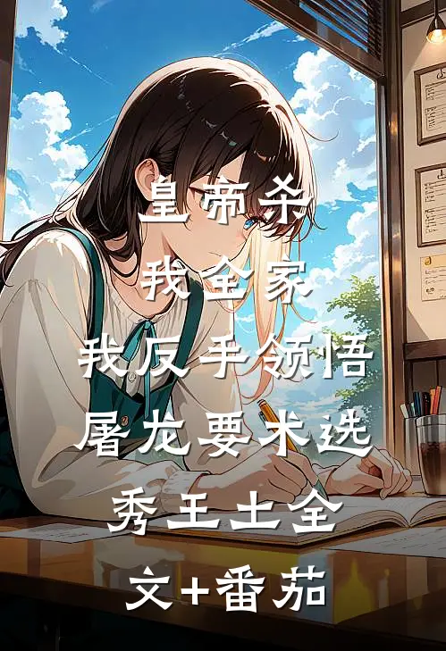 皇帝杀我全家，我反手领悟屠龙要术选秀王土全文+番茄