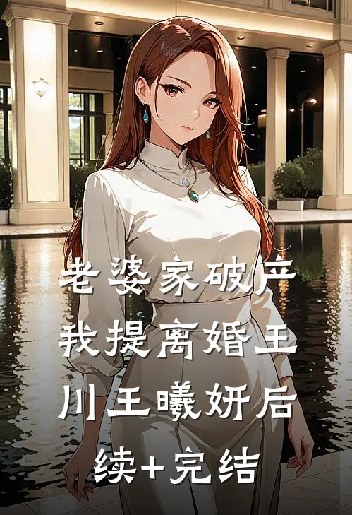 老婆家破产，我提离婚王川王曦妍后续+完结