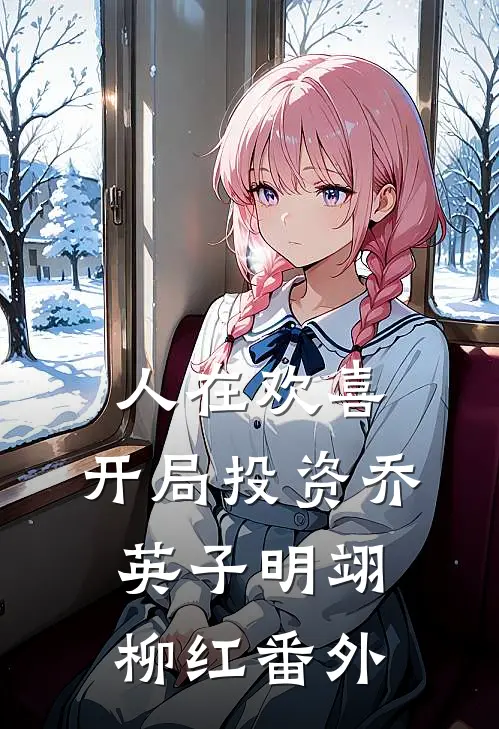 人在欢喜：开局投资乔英子明翊柳红番外