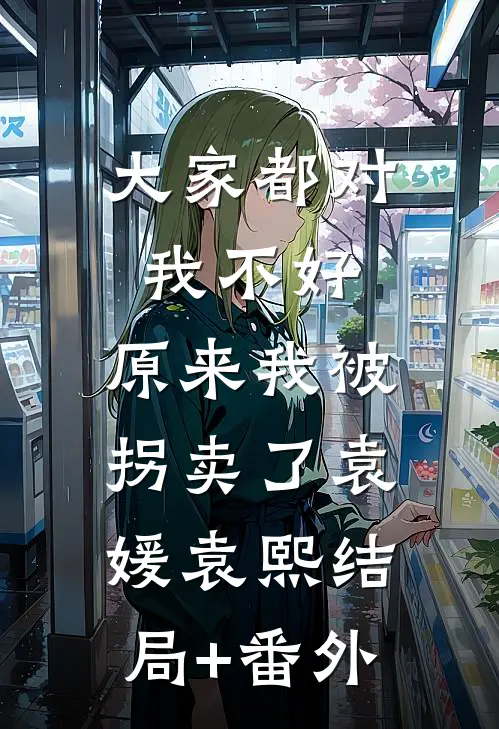 大家都对我不好，原来我被拐卖了袁媛袁熙结局+番外