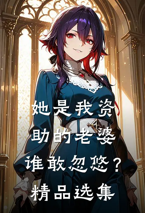 她是我资助的老婆,谁敢忽悠?精品选集在线观看