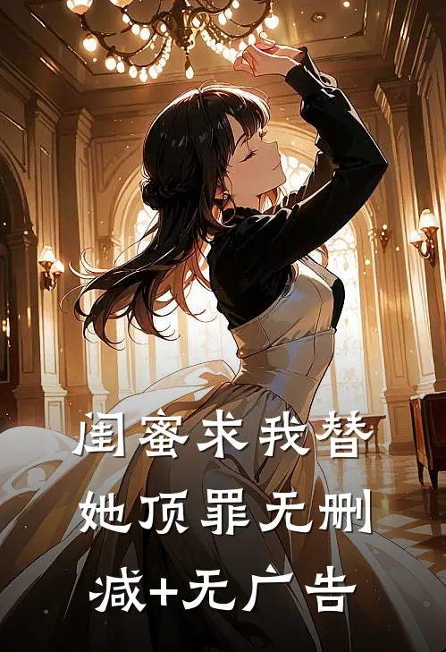 闺蜜求我替她顶罪无删减+无广告