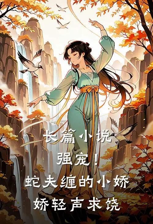 长篇强宠!蛇夫缠的小娇娇轻声求饶免费阅读