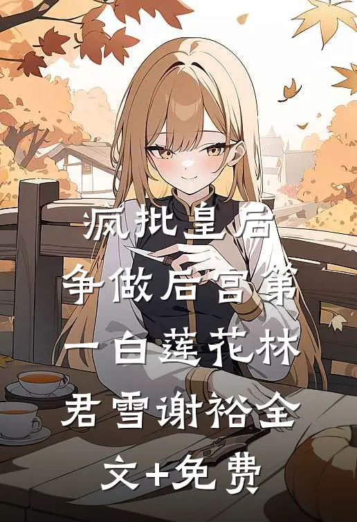 疯批皇后，争做后宫第一白莲花林君雪谢裕全文+免费