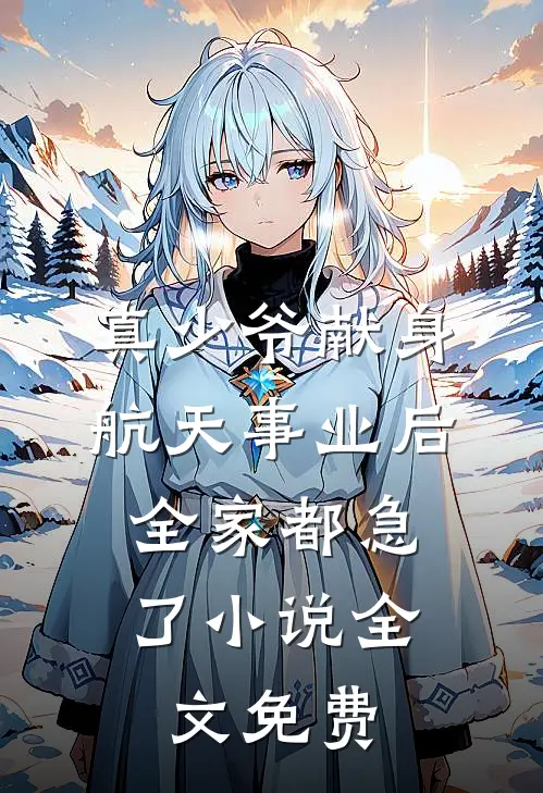 真少爷献身航天事业后，全家都急了小说全文免费
