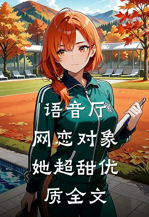 语音厅，网恋对象她超甜优质全文