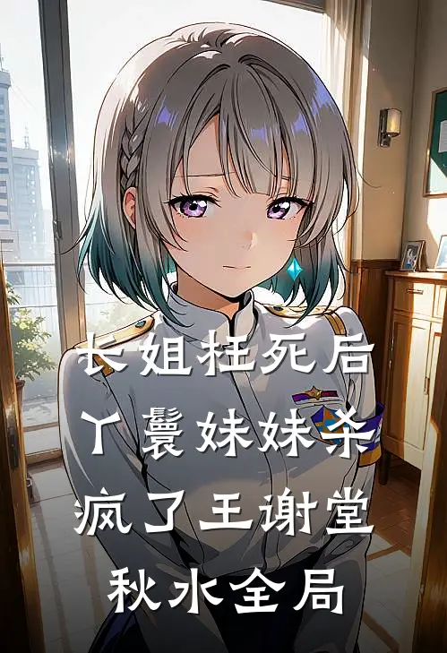 长姐枉死后，丫鬟妹妹杀疯了王谢堂秋水全局