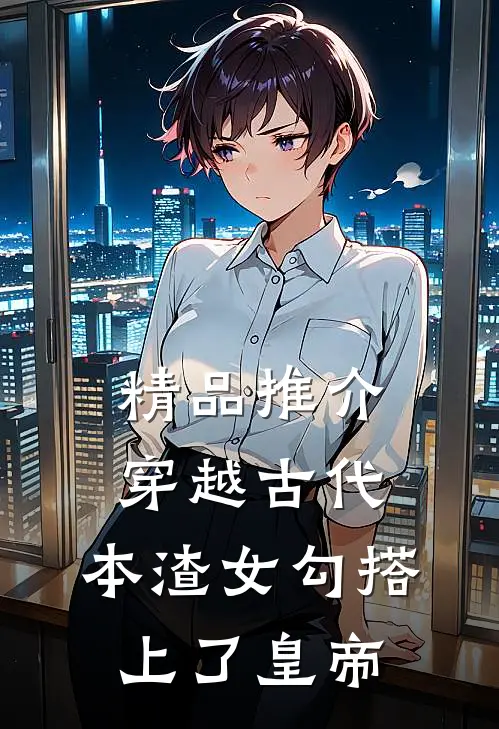精品推介穿越古代，本渣女勾搭上了皇帝