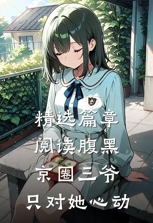 精选篇章阅读腹黑京圈三爷，只对她心动