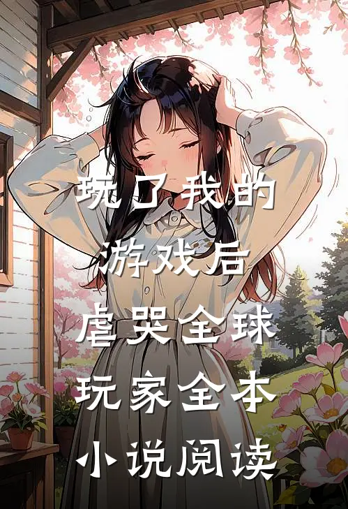 玩了我的游戏后，虐哭全球玩家全本小说阅读