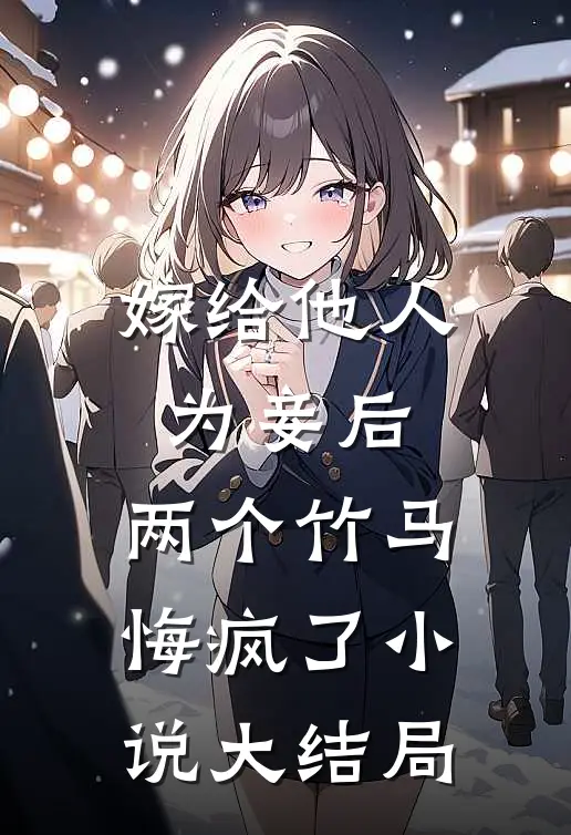 嫁给他人为妾后,两个竹马悔疯了大结局免费阅读
