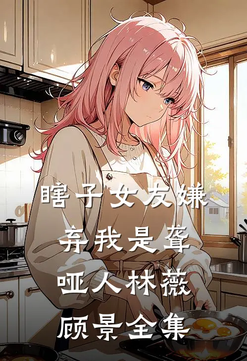 瞎子女友嫌弃我是聋哑人林薇顾景 全集