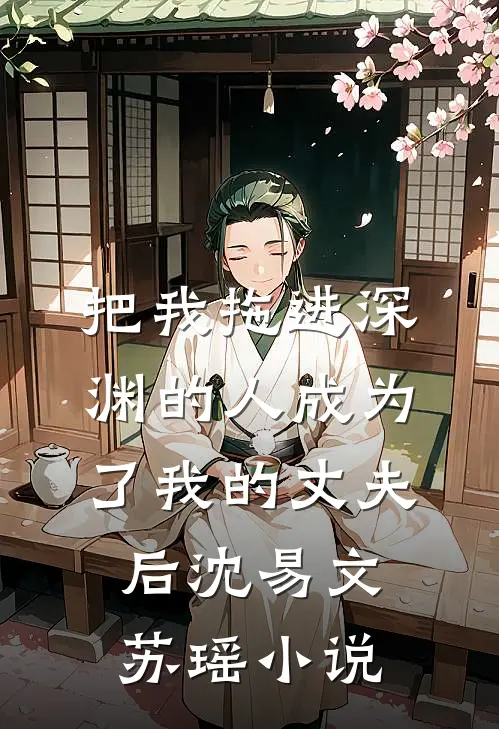 把我拖进深渊的人成为了我的丈夫后沈易文苏瑶小说