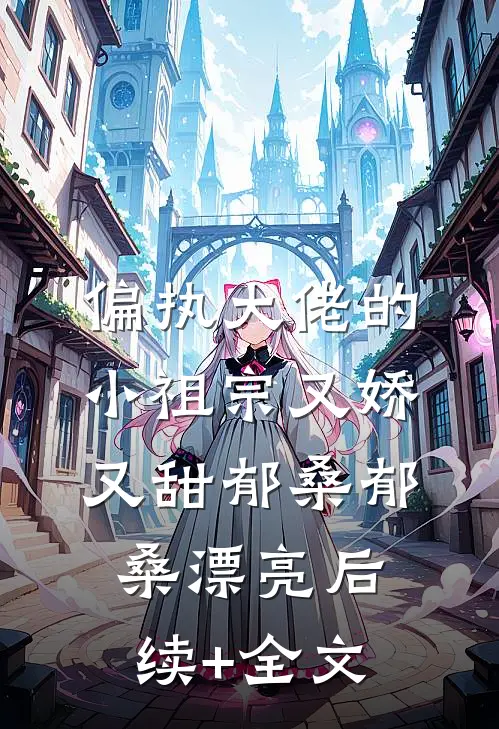 偏执大佬的小祖宗又娇又甜郁桑郁桑漂亮后续+全文