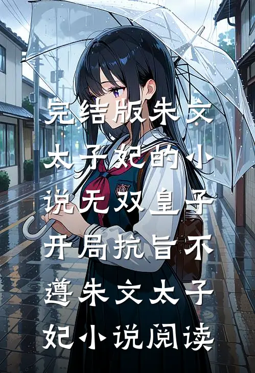 完结版朱文太子妃的小说无双皇子，开局抗旨不遵朱文太子妃小说阅读