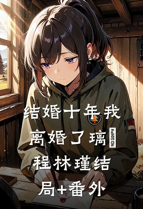 结婚十年我离婚了璃玥程林瑾结局+番外