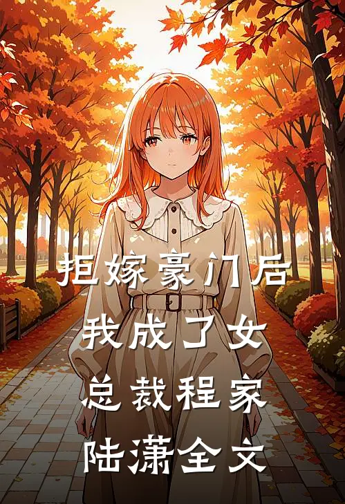 拒嫁豪门后,我成了女总裁程家陆潇全文免费